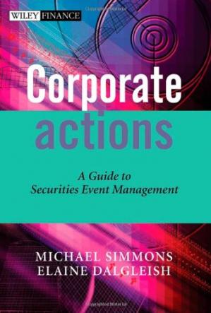Corporate Actions: A Guide to Securities Event Management (The Wiley Finance Series)